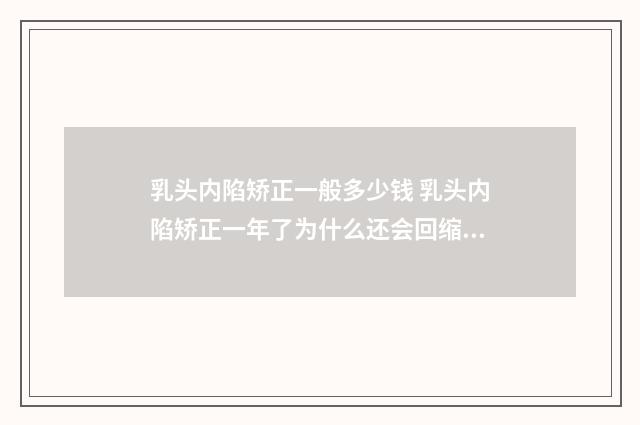 乳头内陷矫正一般多少钱 乳头内陷矫正一年了为什么还会回缩呢