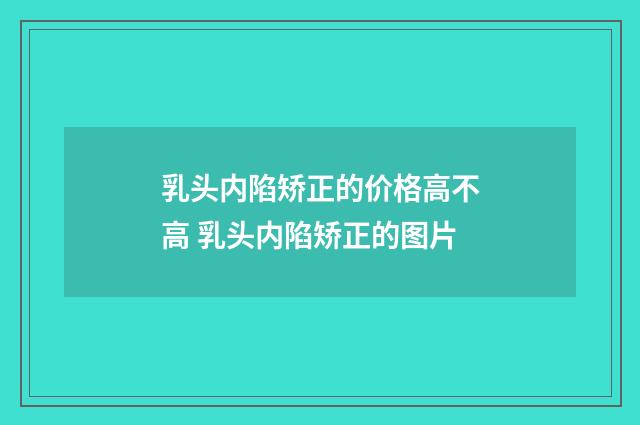 乳头内陷矫正的价格高不高 乳头内陷矫正的图片