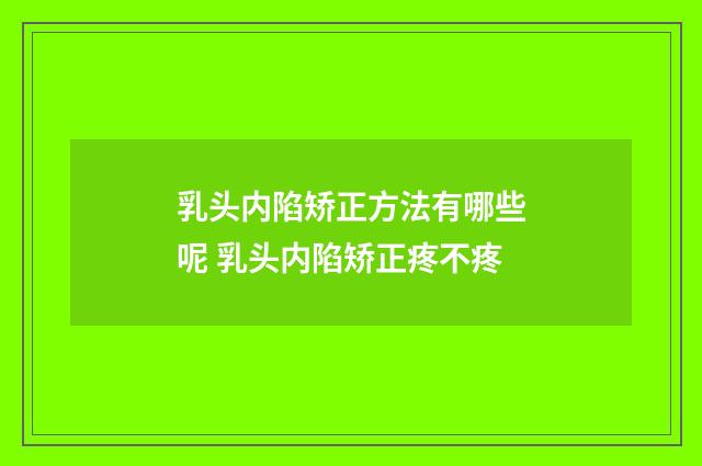 乳头内陷矫正方法有哪些呢 乳头内陷矫正疼不疼