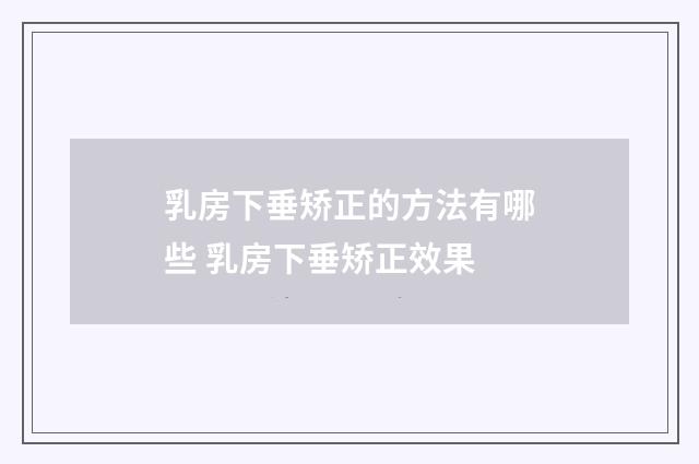 乳房下垂矫正的方法有哪些 乳房下垂矫正效果
