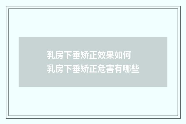 乳房下垂矫正效果如何 乳房下垂矫正危害有哪些