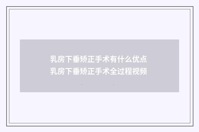 乳房下垂矫正手术有什么优点 乳房下垂矫正手术全过程视频