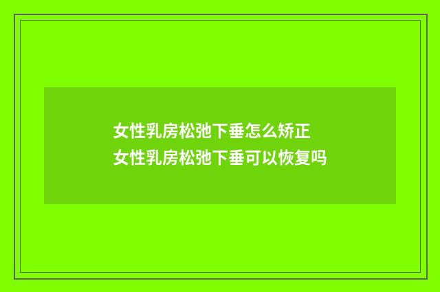 女性乳房松弛下垂怎么矫正 女性乳房松弛下垂可以恢复吗