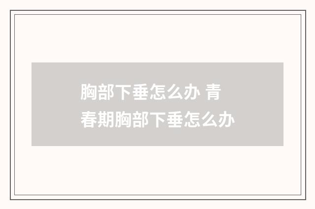 胸部下垂怎么办 青春期胸部下垂怎么办
