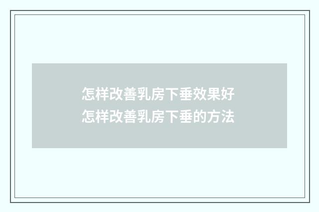 怎样改善乳房下垂效果好 怎样改善乳房下垂的方法
