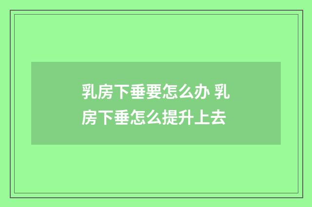 乳房下垂要怎么办 乳房下垂怎么提升上去