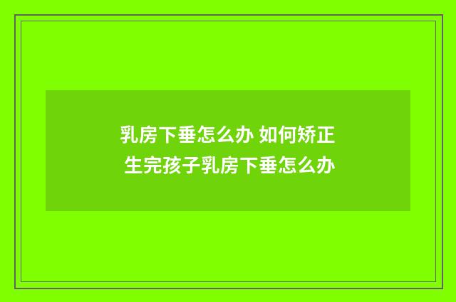 乳房下垂怎么办 如何矫正 生完孩子乳房下垂怎么办