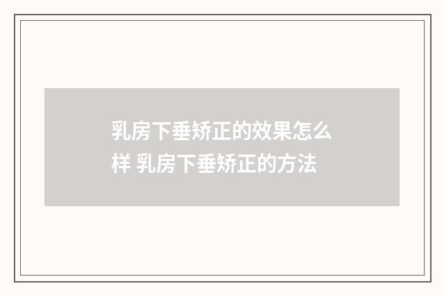 乳房下垂矫正的效果怎么样 乳房下垂矫正的方法