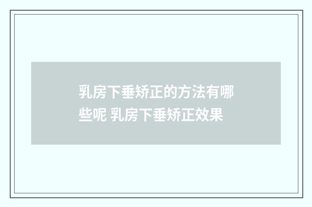 乳房下垂矫正的方法有哪些呢 乳房下垂矫正效果