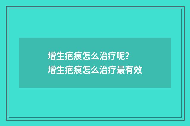 增生疤痕怎么治疗呢？ 增生疤痕怎么治疗最有效