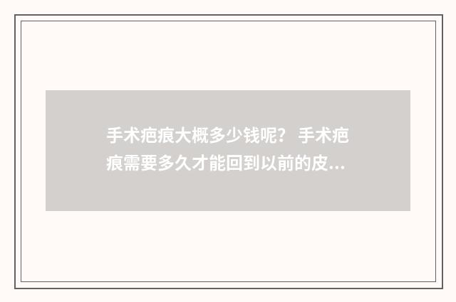 手术疤痕大概多少钱呢？ 手术疤痕需要多久才能回到以前的皮肤