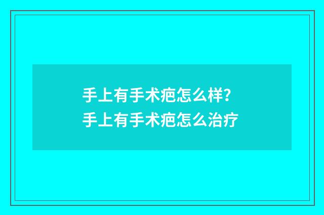 手上有手术疤怎么样？ 手上有手术疤怎么治疗