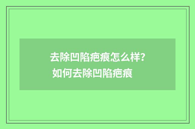 去除凹陷疤痕怎么样？ 如何去除凹陷疤痕