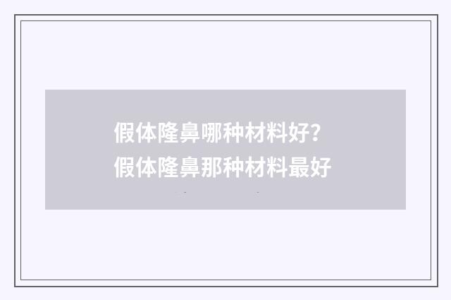 假体隆鼻哪种材料好？ 假体隆鼻那种材料最好