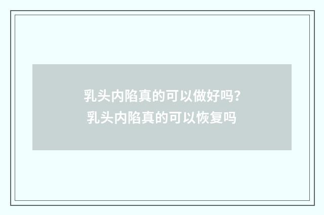 乳头内陷真的可以做好吗？ 乳头内陷真的可以恢复吗