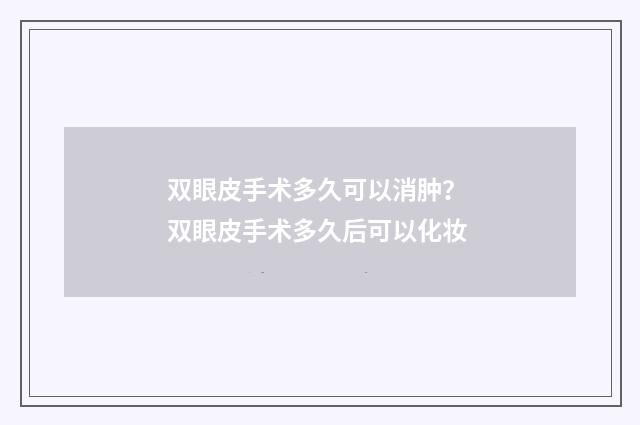 双眼皮手术多久可以消肿？ 双眼皮手术多久后可以化妆