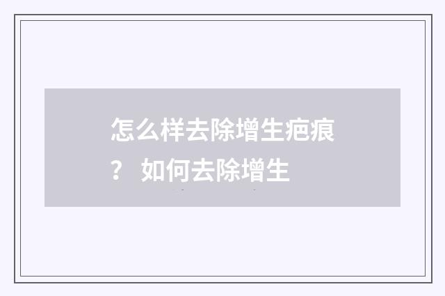 怎么样去除增生疤痕？ 如何去除增生
