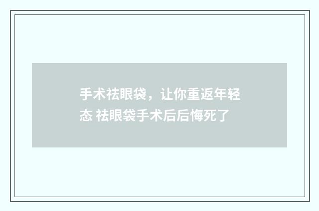 手术祛眼袋，让你重返年轻态 祛眼袋手术后后悔死了