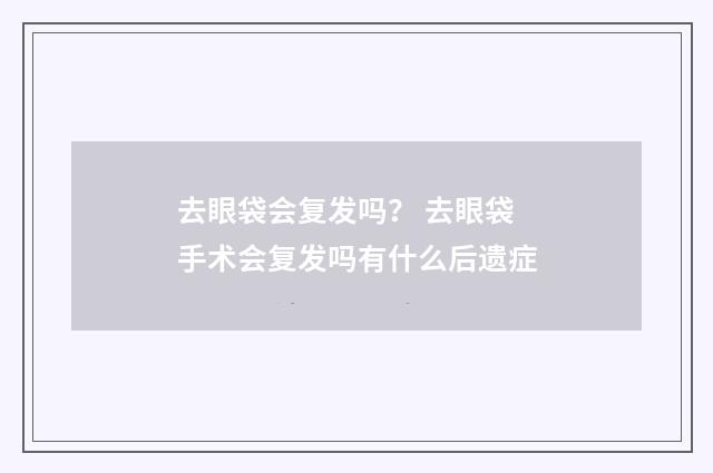 去眼袋会复发吗？ 去眼袋手术会复发吗有什么后遗症