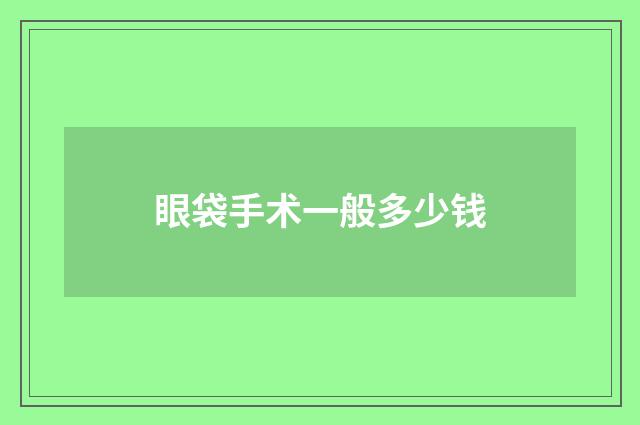 眼袋手术一般多少钱
