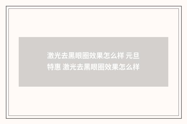 激光去黑眼圈效果怎么样 元旦特惠 激光去黑眼圈效果怎么样