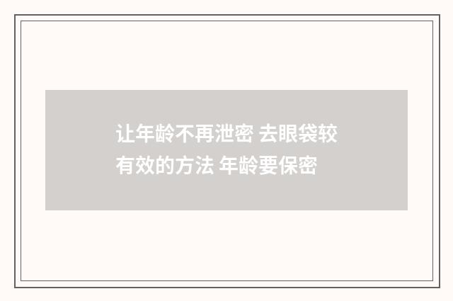 让年龄不再泄密 去眼袋较有效的方法 年龄要保密