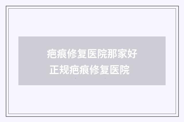 疤痕修复医院那家好 正规疤痕修复医院