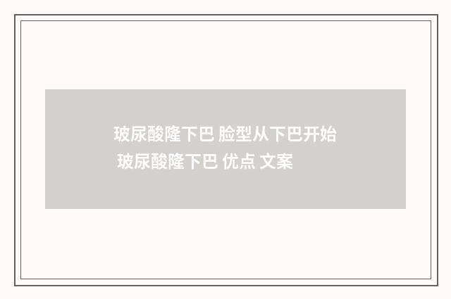 玻尿酸隆下巴 脸型从下巴开始 玻尿酸隆下巴 优点 文案