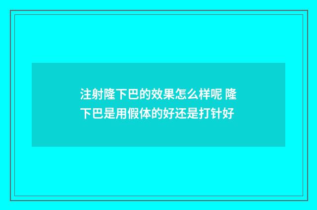 注射隆下巴的效果怎么样呢 隆下巴是用假体的好还是打针好