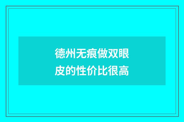 德州无痕做双眼皮的性价比很高