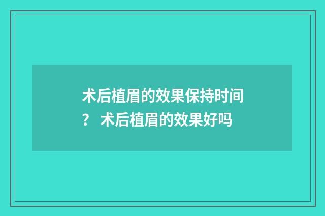 术后植眉的效果保持时间？ 术后植眉的效果好吗