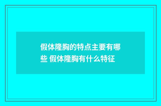 假体隆胸的特点主要有哪些 假体隆胸有什么特征