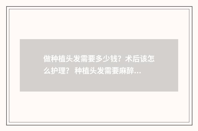 做种植头发需要多少钱？术后该怎么护理？ 种植头发需要麻醉吗