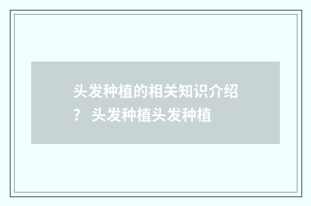 头发种植的相关知识介绍？ 头发种植头发种植