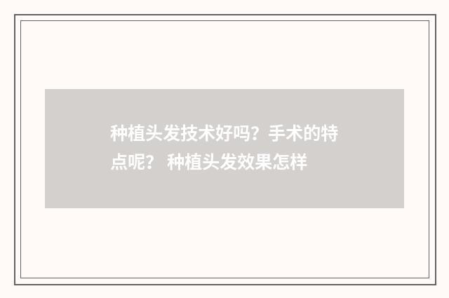 种植头发技术好吗？手术的特点呢？ 种植头发效果怎样