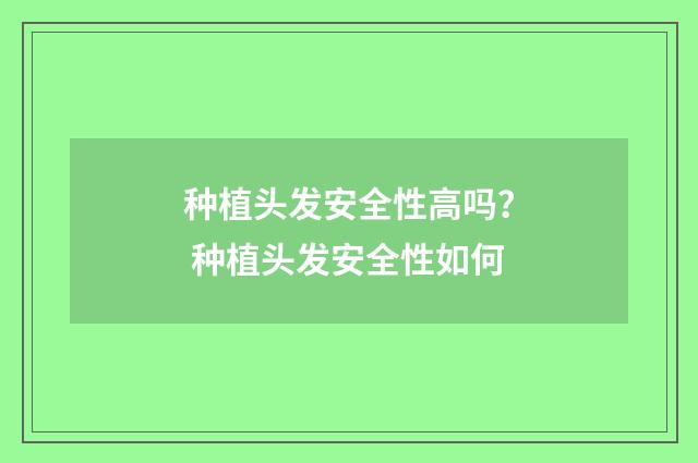 种植头发安全性高吗？ 种植头发安全性如何