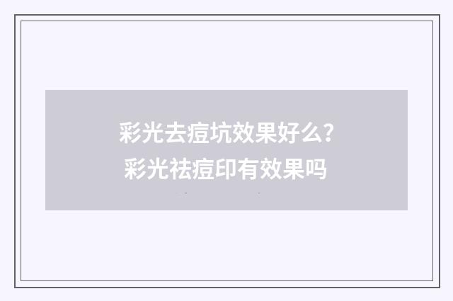 彩光去痘坑效果好么？ 彩光祛痘印有效果吗
