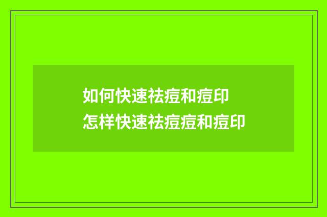 如何快速祛痘和痘印 怎样快速祛痘痘和痘印