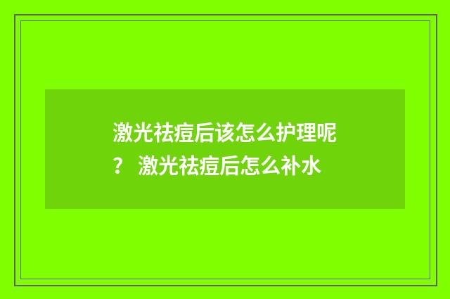 激光祛痘后该怎么护理呢？ 激光祛痘后怎么补水