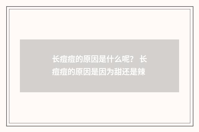 长痘痘的原因是什么呢？ 长痘痘的原因是因为甜还是辣