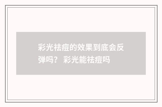 彩光祛痘的效果到底会反弹吗？ 彩光能祛痘吗