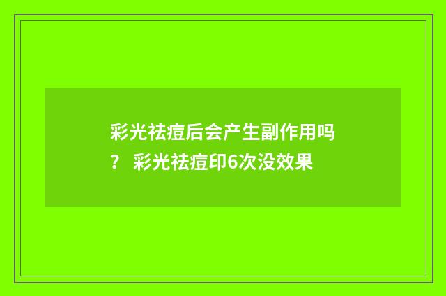 彩光祛痘后会产生副作用吗？ 彩光祛痘印6次没效果