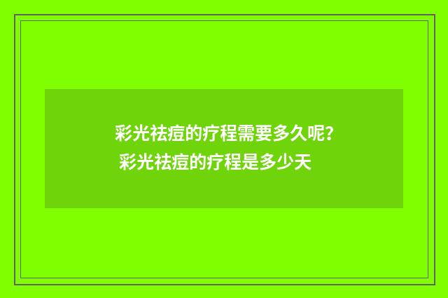 彩光祛痘的疗程需要多久呢？ 彩光祛痘的疗程是多少天