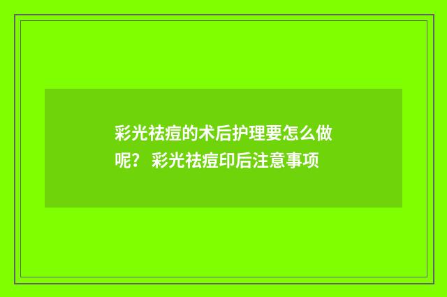 彩光祛痘的术后护理要怎么做呢？ 彩光祛痘印后注意事项