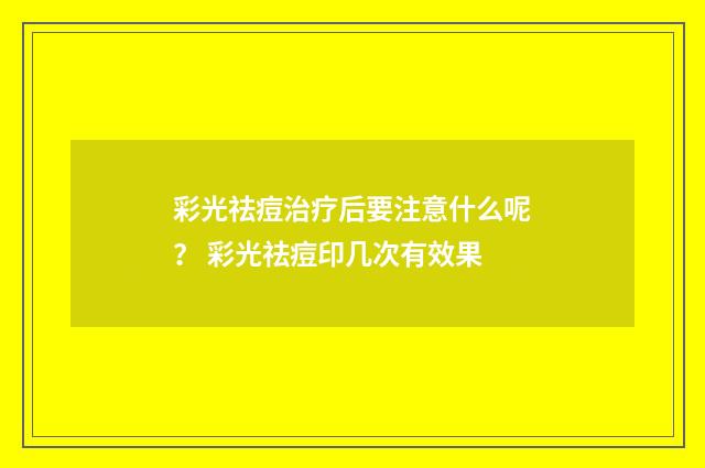 彩光祛痘治疗后要注意什么呢？ 彩光祛痘印几次有效果