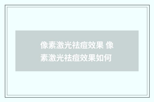 像素激光祛痘效果 像素激光祛痘效果如何