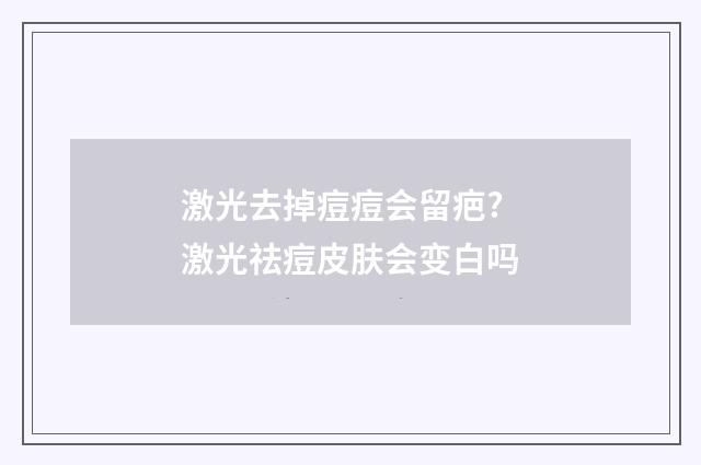 激光去掉痘痘会留疤? 激光祛痘皮肤会变白吗