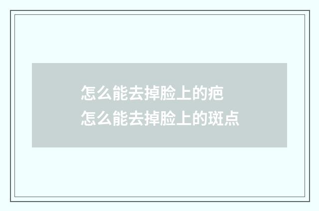 怎么能去掉脸上的疤 怎么能去掉脸上的斑点