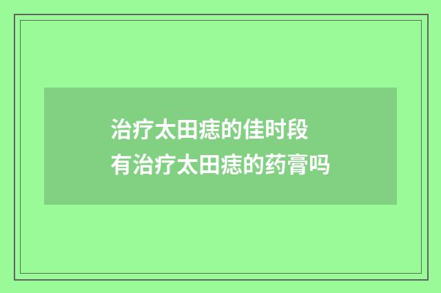 治疗太田痣的佳时段 有治疗太田痣的药膏吗