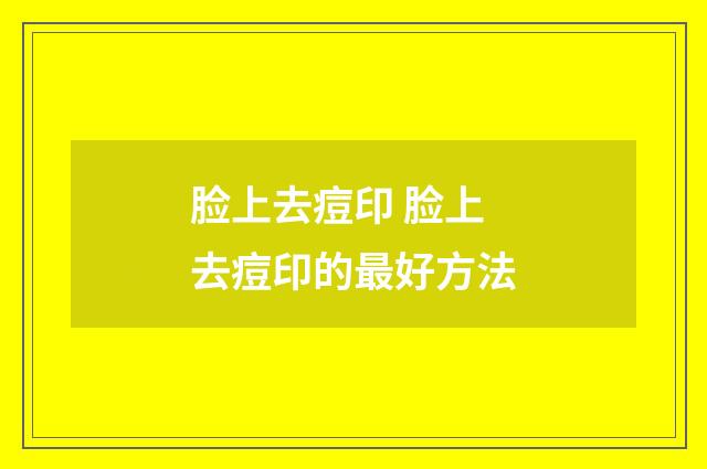 脸上去痘印 脸上去痘印的最好方法